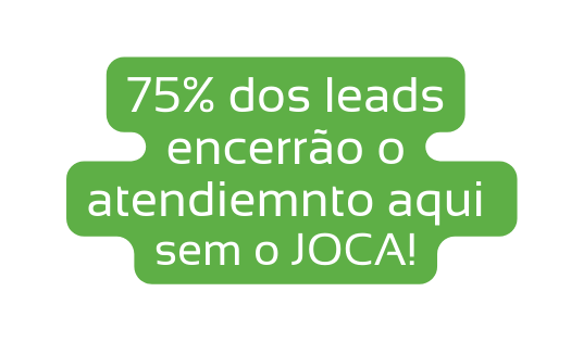 75 dos leads encerrão o atendiemnto aqui sem o JOCA